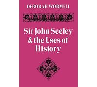 Sir John Seeley and the Uses of History
