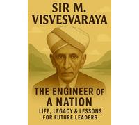 Sir M. Visvesvaraya: The Engineer of a Nation: Life, Legacy & Lessons for Future Leaders