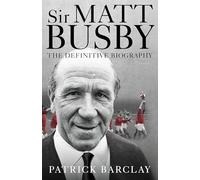 Sir Matt Busby: The Definitive Biography
