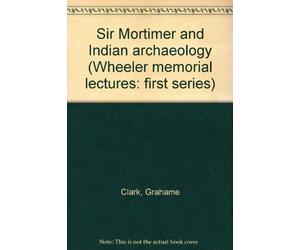 Sir Mortimer and Indian archaeology (Wheeler memorial lectures: first series)