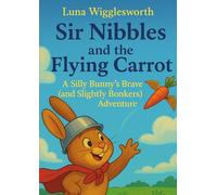 Sir Nibbles and the Flying Carrot: A Silly Bunny’s Brave (and Slightly Bonkers) Adventure