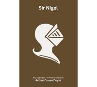 Sir Nigel: Die Vorgeschichte der Weißen Kompanie - ein Ritterroman aus dem Hundertjährigen Krieg - modern neu übersetzt nach Arthur Conan Doyle