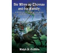 Sir Rhys ap Thomas and His Family: A Study in the Wars of the Roses and Early Tudor Politics