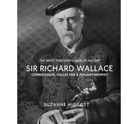 Sir Richard Wallace: 'The Most Fortunate Man of his Day': Connoisseur, Collector & Philanthropist