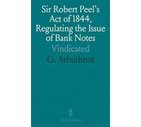Sir Robert Peel's Act of 1844, Regulating the Issue of Bank Notes: Vindicated