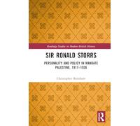 Sir Ronald Storrs: Personality and Policy in Mandate Palestine, 1917-1926 (Routledge Studies in Modern British History)