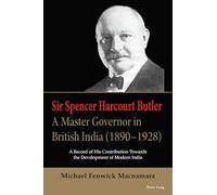 Sir Spencer Harcourt Butler: A Master Governor in British India (1890-1928): A Record of His Contribution Towards the Development of Modern India