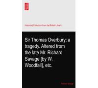 Sir Thomas Overbury: a tragedy. Altered from the late Mr. Richard Savage [by W. Woodfall], etc.