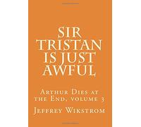 Sir Tristan is Just Awful: Volume 3 (Arthur Dies at the End)