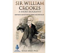 Sir William Crookes: A Short Biography: Nineteenth-Century British Chemist and Spiritualist (30 Minute Book Series)