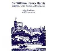 Sir William Henry Harris: Organist, Choir Trainer and Composer