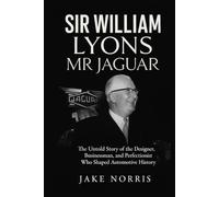 Sir William Lyons: Mr Jaguar: The Untold Story of the Designer, Businessman, and Perfectionist Who Shaped Automotive History