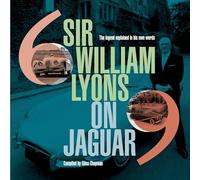 Sir William Lyons On Jaguar : The Legend Explained In His Own Words
