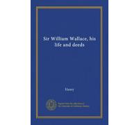 Sir William Wallace, His Life And Deeds. In Modern Prose By Thomas Walker