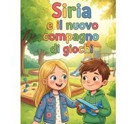 Siria e il nuovo compagno di gioco: L'importanza di mettersi nei panni degli altri - Libro da leggere e colorare 5-7 anni (Crescere con Siria: Piccole Sfide, Grandi Valori)