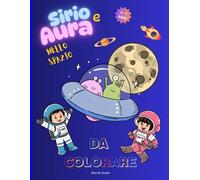 SIRIO E AURA NELLO SPAZIO: "Libro da colorare spazio per bambini 4-7 anni: pianeti, razzi, astronauti e avventure tra le stelle"