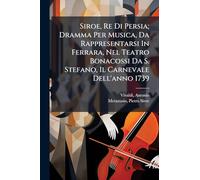 Siroe, Re Di Persia; Dramma Per Musica, Da Rappresentarsi In Ferrara, Nel Teatro Bonacossi Da S. Stefano, Il Carnevale Dell'anno 1739