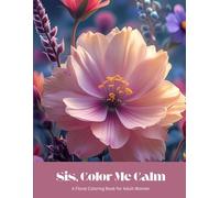 Sis, Color Me Calm- A Floral Coloring Book for Adult Women Self-Care: A calming self-care coloring book for women