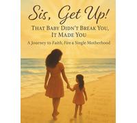 Sis, Get Up That Baby Didn't Break You It Made You ! A Journey To Faith, Fire & Single Motherhood: Empowering Single Mom's with Faith, Fire, and Freedom”