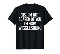 Sis I'm not Scared of You I'm from wigglesburg T-Shirt