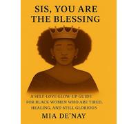 Sis, You Are the Blessing: A Self-Love Glow-Up Guide for Black Women Who Are Tired, Healing, and Still Glorious