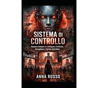 Sistema Di Controllo: Romanzo distopico su Intelligenza Artificiale, Sorveglianza e Società Controllata. Previsioni e analisi. (Top Secret)