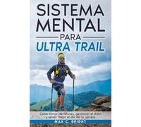 Sistema Mental Para Ultra Trail: Cómo tomar decisiones, gestionar el dolor y rendir mejor el día de la carrera