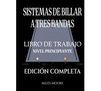 Sistemas De Billar A Tres Bandas - Libro De Trabajo - Nivel Principiante - Edición Completa: Sistemas de Billar a Tres Bandas: De la Teoría a la Práctica - Libro de Trabajo para Entrenar en la Mesa