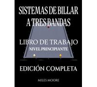 Sistemas De Billar A Tres Bandas - Libro De Trabajo - Nivel Principiante - Edición Completa: Sistemas de Billar a Tres Bandas: De la Teoría a la Práctica - Libro de Trabajo para Entrenar en la Mesa