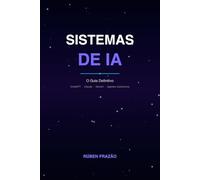 Sistemas de IA: O Guia Definitivo: Domina ChatGPT, Claude, Gemini e Agentes Autónomos