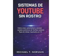 SISTEMAS DE YOUTUBE SIN ROSTRO: Cómo crear, automatizar y escalar canales anónimos de YouTube mediante flujos de trabajo impulsados por IA (The Faceless Systems Series)