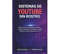 SISTEMAS DE YOUTUBE SIN ROSTRO: Cómo crear, automatizar y escalar canales anónimos de YouTube mediante flujos de trabajo impulsados por IA (The Faceless Systems Series)