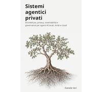 Sistemi Agentici Privati: Architettura, privacy, osservabilità e governancy per agenti AI locali, ibridi e cloud