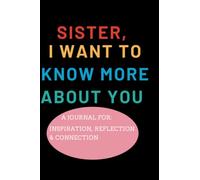 SISTER, I WANT TO KNOW MORE ABOUT YOU: The Best Guided Question Journal To Preserve Your Sister's Memories: 252+ Questions For Your Sister To Share Her Life And Thoughts.