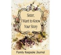 Sister, I Want to Know Your Story: 7" x 10" Sister Keepsake Guided Journal and Memory Book for Siblings to Share their Life Story, Thoughts, Values ... with their Brothers and Sisters (100 Pages)