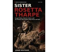 SISTER ROSETTA THARPE: Gospel Music, Electric Guitar, and the Woman Who Helped Shape Rock and Roll (Roots of American Music)