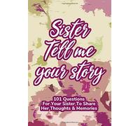 Sister Tell Me Your Story 101 Questions For Your Sister To Share Her Life And Thoughts: Guided Question Journal To Preserve Your Sister's Memories