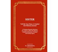 SISTER Tell Me Your Story: A Guided Life Memory Journal: A Premium Keepsake Heirloom for a Sister to Share Her History, Childhood Memories, Wisdom, and Family Legacy