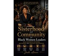 Sisterhood and Community for Black Women Leaders: A Professional Development Guide to Build Strategic Relationships, Find Mentorship, Cultivate ... Success (Black Women Leadership Mastery)