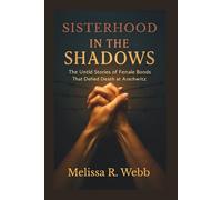 Sisterhood in the Shadows: The Untold Stories of Female Bonds That Defied Death at Auschwitz (Beacons in the Dark: Holocaust Rescuers)