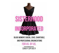 Sisterhood Incorporated: Black Women's Social, Civic, Charitable, and Professional Organizations For Us By Us