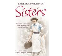 Sisters: Heroic true-life stories from the nurses of World War Two