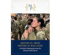 Sisters-In-Arms, Sisters-In-Wellness: A Holistic Healing Journey for Women who Serve: