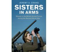 Sisters in Arms: Women in the British Armed Forces during the Second World War (Studies in the Social and Cultural History of Modern Warfare)