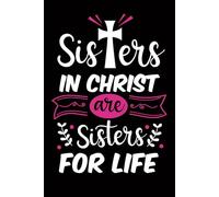 Sisters in christ are sisters for life notebook: Christan Journal - Sisters in Christ Gift - A Journey of Sisterhood and Faith
