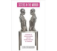 Sisters in the Mirror: A History of Muslim Women and the Global Politics of Feminism