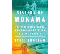 Sisters Of Mokama: The Pioneering Women Who Brought Hope and Healing to India