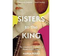 Sisters to the King: The Tumultuous Lives of Henry VIII's Sisters - Margaret of Scotland and Mary of France