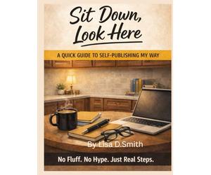 Sit Down, Look Here: A quick guide to self publishing my way