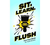 Sit, Learn, Flush: A Comical Bathroom Trivia Book Where Toilet Humor Meets Real Science, History and Everyday Facts, Ideal as a Gift for Adults, Teens and College Students